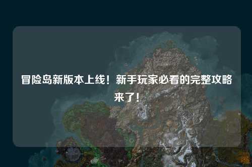 冒险岛新版本上线!新手玩家必看的完整攻略来了!