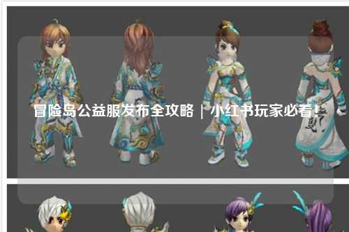 冒险岛公益服发布全攻略 | 小红书玩家必看!