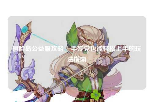 冒险岛公益服攻略 | 手残党也能轻松上手的玩法指南