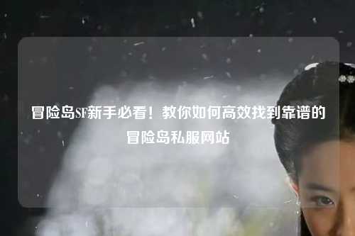 冒险岛SF新手必看！教你如何高效找到靠谱的冒险岛私服网站