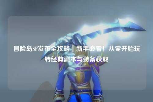 冒险岛SF发布全攻略|新手必看!从零开始玩转经典副本与装备获取
