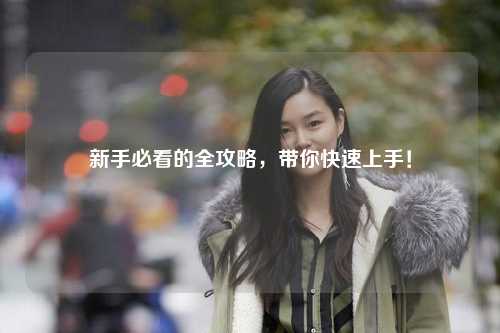 新手必看的全攻略，带你快速上手！