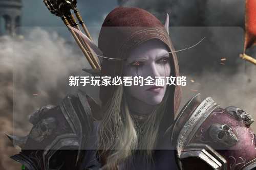 新手玩家必看的全面攻略