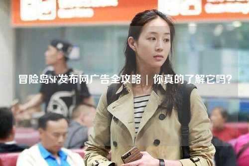 冒险岛SF发布网广告全攻略 | 你真的了解它吗?