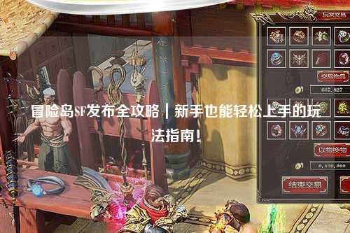 冒险岛SF发布全攻略|新手也能轻松上手的玩法指南!