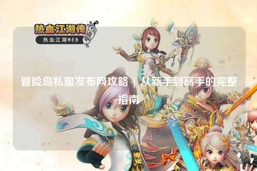 冒险岛私服发布网攻略 | 从新手到高手的完整指南