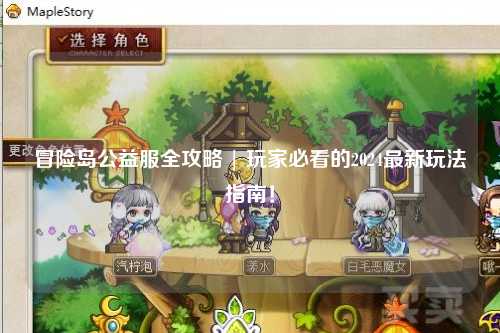 冒险岛公益服全攻略 | 玩家必看的2024最新玩法指南!