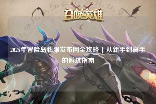 2025年冒险岛私服发布网全攻略 | 从新手到高手的避坑指南