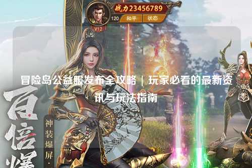 冒险岛公益服发布全攻略 | 玩家必看的最新资讯与玩法指南