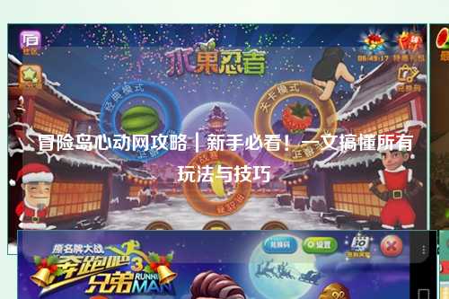冒险岛心动网攻略|新手必看!一文搞懂所有玩法与技巧