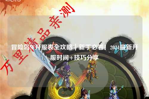 冒险岛SF开服表全攻略|新手必看!2024最新开服时间+技巧分享