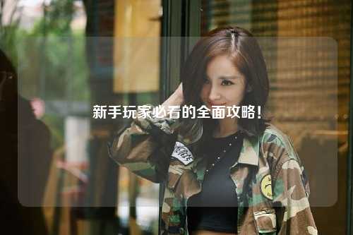 新手玩家必看的全面攻略!