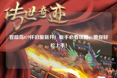 冒险岛079怀旧服新开!新手必看攻略,带你轻松上手!