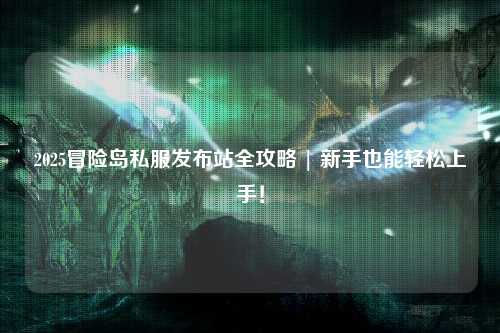 2025冒险岛私服发布站全攻略 | 新手也能轻松上手!