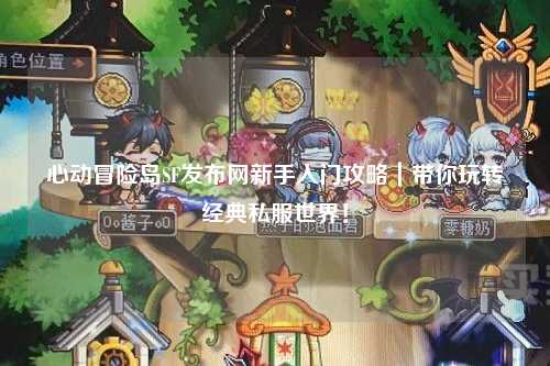 心动冒险岛SF发布网新手入门攻略|带你玩转经典私服世界!