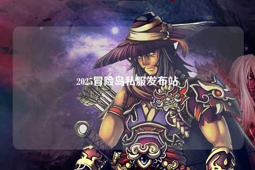 2025冒险岛私服发布站