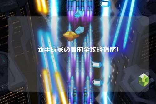新手玩家必看的全攻略指南!