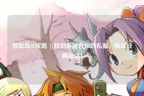 冒险岛SF攻略 | 找到最适合你的私服，畅玩经典玩法！