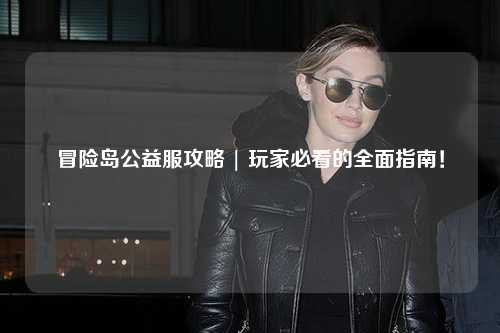 冒险岛公益服攻略 | 玩家必看的全面指南!