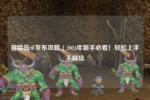 冒险岛SF发布攻略 | 2024年新手必看！轻松上手不踩坑