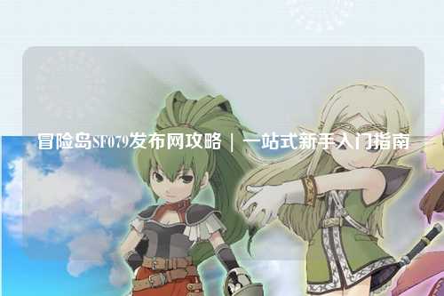 冒险岛SF079发布网攻略 | 一站式新手入门指南