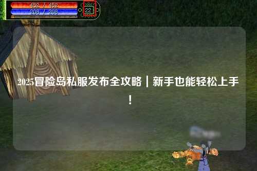 2025冒险岛私服发布全攻略|新手也能轻松上手!