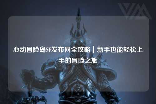 心动冒险岛SF发布网全攻略｜新手也能轻松上手的冒险之旅
