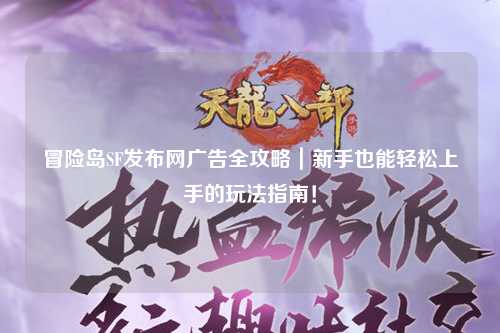 冒险岛SF发布网广告全攻略|新手也能轻松上手的玩法指南!