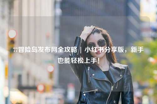 77冒险岛发布网全攻略 | 小红书分享版，新手也能轻松上手！