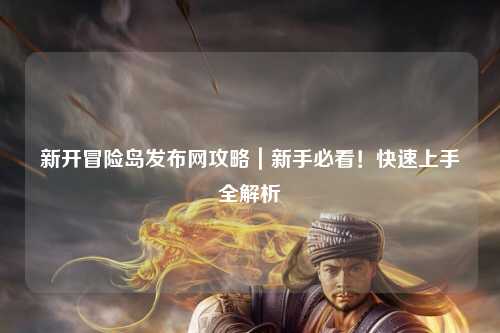 新开冒险岛发布网攻略｜新手必看！快速上手全解析