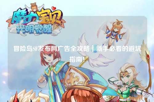 冒险岛SF发布网广告全攻略|新手必看的避坑指南!