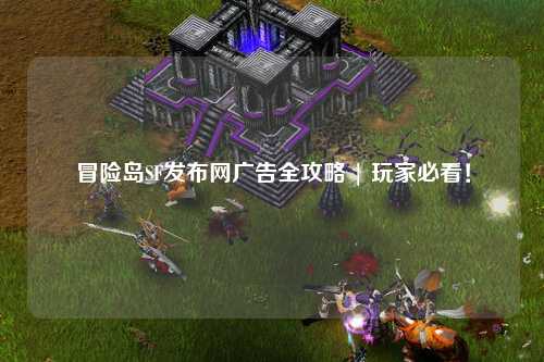 冒险岛SF发布网广告全攻略 | 玩家必看!