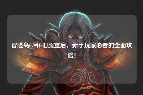 冒险岛079怀旧服重启，新手玩家必看的全面攻略！