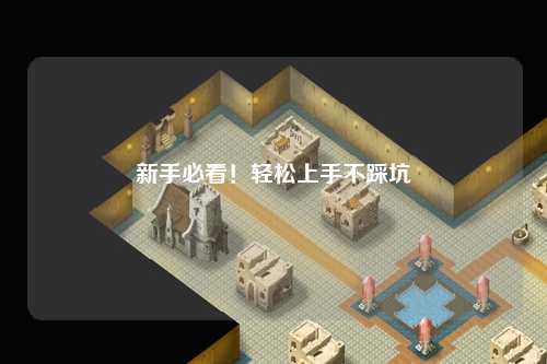 新手必看!轻松上手不踩坑