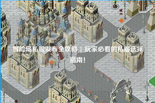 冒险岛私服发布全攻略 | 玩家必看的私服选择指南！