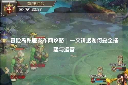 冒险岛私服发布网攻略 | 一文讲透如何安全搭建与运营