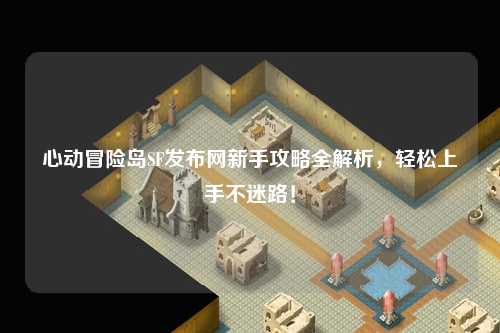 心动冒险岛SF发布网新手攻略全解析，轻松上手不迷路！
