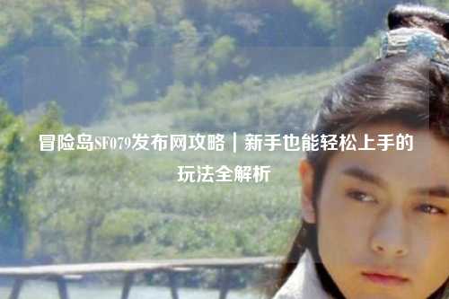 冒险岛SF079发布网攻略｜新手也能轻松上手的玩法全解析