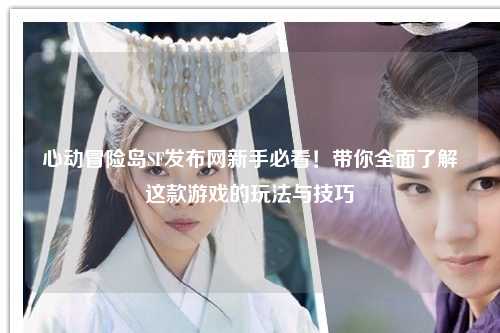心动冒险岛SF发布网新手必看!带你全面了解这款游戏的玩法与技巧