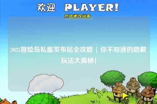 2025冒险岛私服发布站全攻略 | 你不知道的隐藏玩法大揭秘！