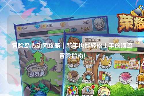 冒险岛心动网攻略|新手也能轻松上手的海岛冒险指南!