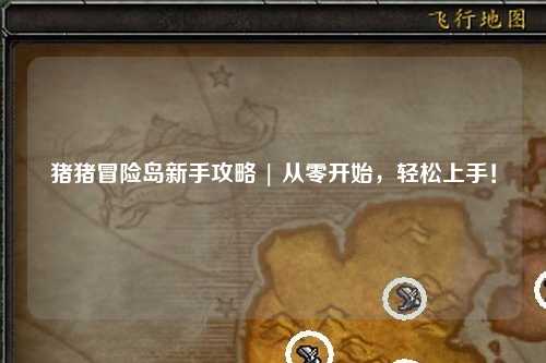 猪猪冒险岛新手攻略 | 从零开始,轻松上手!