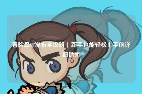冒险岛SF发布全攻略 | 新手也能轻松上手的详细指南