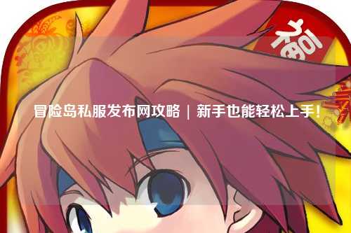 冒险岛私服发布网攻略 | 新手也能轻松上手!