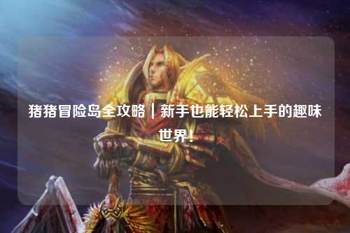 猪猪冒险岛全攻略|新手也能轻松上手的趣味世界!