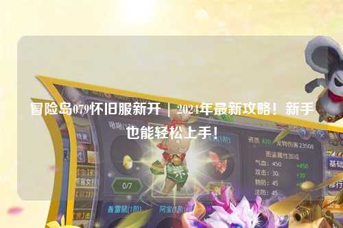 冒险岛079怀旧服新开 | 2024年最新攻略!新手也能轻松上手!