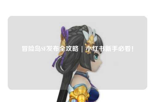 冒险岛SF发布全攻略 | 小红书新手必看！