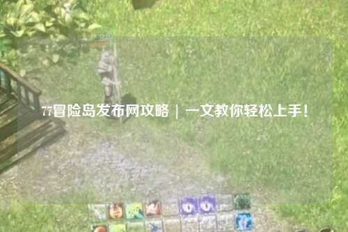 77冒险岛发布网攻略 | 一文教你轻松上手!