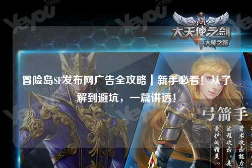 冒险岛SF发布网广告全攻略|新手必看!从了解到避坑,一篇讲透!