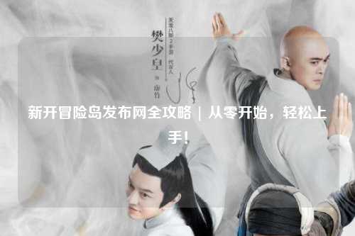 新开冒险岛发布网全攻略 | 从零开始,轻松上手!